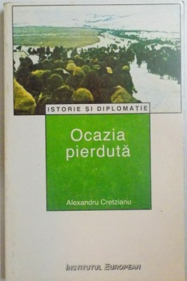 ISTORIE SI DIPLOMATIE , OCAZIA PIERDUTA , ED. a - II - a de ALEXANDRU CRETZIANU , 1998 foto