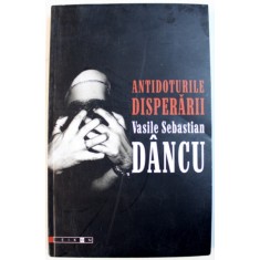 ANTIDOTURILE DISPERARII de VASILE SEBASTIAN DANCU , DEDICATIE*