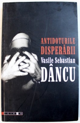 ANTIDOTURILE DISPERARII de VASILE SEBASTIAN DANCU , DEDICATIE* foto