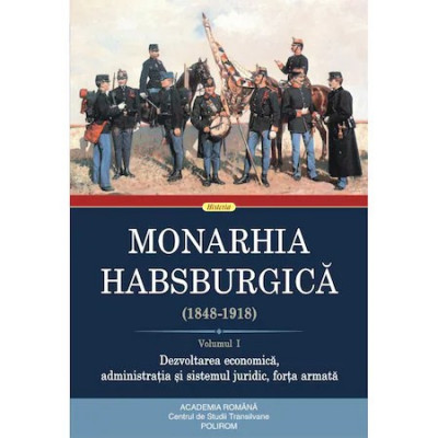 Monarhia Habsburgica (1848-1918). Volumul I. Dezvoltarea economica, administratia si sistemul juridic, forta armata foto