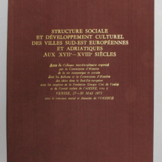 STRUCTURE SOCIALE ET DEVELOPPEMENT CULTUREL DES VILLES SUD - EST EUROPEENNES ET ADRIATIQUES AUX XVII - XVIII SIECLES , Bucarest 1975