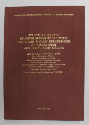STRUCTURE SOCIALE ET DEVELOPPEMENT CULTUREL DES VILLES SUD - EST EUROPEENNES ET ADRIATIQUES AUX XVII - XVIII SIECLES , Bucarest 1975 foto