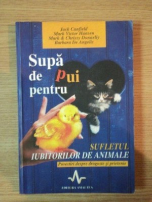 SUPA DE PUI PENTRU SUFLETUL IUBITORILOR DE ANIMALE, POVESTIRI DESPRE DRAGOSTE SI PRIETENIE de JACK CANFIELD, MARK VICTOR HANSEN foto