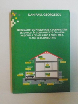 INDRUMATOR DE PROIECTARE A DURABILITATII BETONULUI IN CONFORMITATE CU ANEXA NATIONALA DE APLICARE A SR EN 206-1 , CLASE DE DURABILITATE de DAN PAUL GE foto