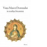 Viata Maicii Domnului in traditia bizantina - Sfantul Maxim Marturisitorul, Sf Simeon Metafrastul, Ioan I. Ica jr. , Sfantul Epifanie