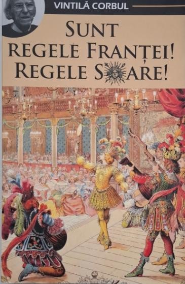 Sunt regele Frantei! Regele Soare! - Vintila Corbul