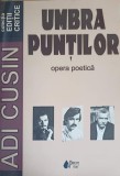 Umbra Puntilor, Opera Poetica - Adi Cusin, Princeps 2009, Poezie Romana, 250 Pagini