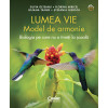 Lumea vie model de armonie. Biologia pe care nu o inveti la scoala, Silvia Olteanu, Iulia Tanur,Florina Miricel, Stefania Giersch, Corint