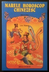 MARELE HOROSCOP CHINEZESC &ndash; Liu XIang 384 pag. Bogat ilustrata Editia a II-a Revizuita si Imbunatatita Editura Editura LUCMAN Stare ca noua