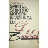 Vasile Tonoiu - Spiritul stiintific modern in viziunea lui G. Bachelard (Editia: 1974)