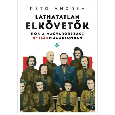 L&amp;aacute;thatatlan elk&amp;ouml;vetők - Nők a magyarorsz&amp;aacute;gi nyilasmozgalomban - Pető Andrea foto