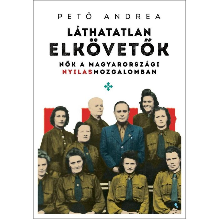 L&aacute;thatatlan elk&ouml;vetők - Nők a magyarorsz&aacute;gi nyilasmozgalomban - Pető Andrea