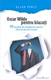 Oscar Wilde pentru blazati - 99 de pilule de intelepciune pentru fericirea de aici si acum - Herald