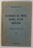 ALEXANDRU CEL MARE, ANIBAL, CEZAR SI NAPOLEON. VIATA SI FAPTELE LOR de LT.-COLONEL VRAJITORU D. 1925