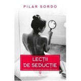 Lectii de seductie. O reflectie profunda, din perspectiva celei mai intime fatete personale - Pilar Sordo