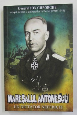 MARESALUL ANTONESCU - UN DICTATOR NEFERICIT de GENERAL ION GHEORGHE , 2019 foto