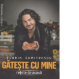 Gateste cu mine - retete de acasa - Florin Dumitrescu