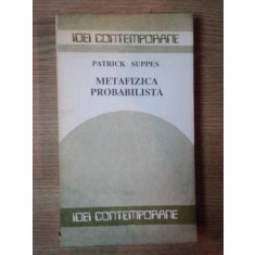 GANDIREA FILOZOFICA A SECOLULUI XX .METAFIZICA PROBABILISTA de PATRICK SUPPES , 1990