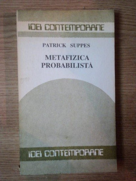 GANDIREA FILOZOFICA A SECOLULUI XX .METAFIZICA PROBABILISTA de PATRICK SUPPES , 1990