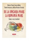 De la Ungaria Mare la Romania Mare. Sange, rasa si natiune - Marius Turda, Zsuzsa Bokor, Adrian-Nicolae Furtuna, Tudor Georgescu