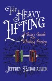 The Heavy Lifting: A Boy&#039;s Guide to Writing Poetry