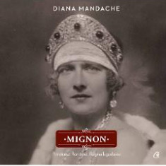 Mignon. Principesa Romaniei, Regina Iugoslaviei - Diana Mandache