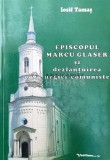 Episcopul Marcu Glaser și dezlantuirea urgiei comuniste - 2015 - Iosif Tamas ($O108)