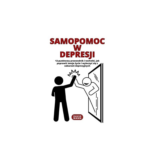 Samopomoc w depresji: Poradnik jak poprawic swoje &amp;#380;ycie i wyleczyc si&amp;#281; z choroby depresyjnej