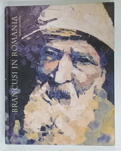 BRANCUSI IN ROMANIA by BARBU BREZEANU , TEXT IN LIMBA ENGLEZA , 2005