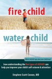 Fire Child, Water Child: How Understanding the Five Types of ADHD Can Help You Improve Your Child&#039;s Self-Esteem &amp; Attention