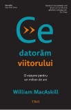 Ce datoram viitorului. O viziune pentru un milion de ani - William Macaskill