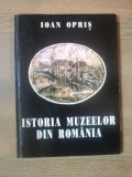 ISTORIA MUZEELOR DIN ROMANIA de IOAN OPRIS BUCURESTI 1994