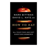 How to Eat: All Your Food and Diet Questions Answered