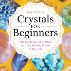 Crystals for Beginners: The Guide to Get Started with the Healing Power of Crystals