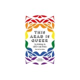 This Arab Is Queer: An Anthology by LGBTQ+ Arab Writers