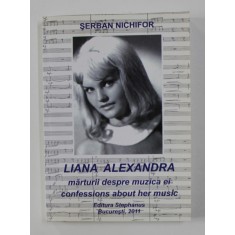 LIANA ALEXANDRA - MARTURII DESPRE MUZICA EI - CONFESSIONS ABOUT HER MUSIC de SERBAN NICHIFOR , EDITIE IN ROMANA SI ENGLEZA , 2011