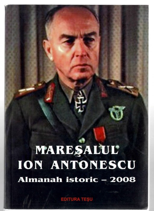 Maresalul Ion Antonescu - Almanah istoric 2008, Ed. Tesu