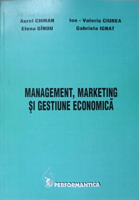 MANAGEMENT, MARKETING SI GESTIUNE ECONOMICA-AUREL CHIRAN, ELENA GINGU, I.V. CIUREA, G. IGNAT foto