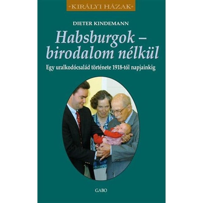 Habsburgok - birodalom n&eacute;lk&uuml;l - Egy uralkod&oacute;csal&aacute;d t&ouml;rt&eacute;nete 1918-t&oacute;l napjainkig - Kindermann