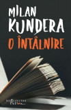 O &icirc;nt&acirc;lnire - Paperback brosat - Milan Kundera - Humanitas Fiction