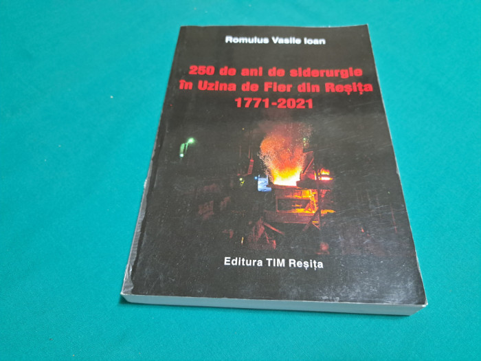 250 DE ANI DE SIDERURGIE &Icirc;N UZINA DE FIER DIN REȘIȚA *1771-2021 * 01 BIS