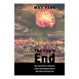 Carte: The City's End - Max Page | Analiza Fantasmelor de Distrugere New York &amp; Arhitectura Urbana