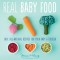 Real Baby Food: 200 Easy, All-Natural Recipes for Your Baby and Toddler