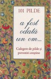 101 pilde. A fost odata un om... Culegere de pilde si povestiri crestine