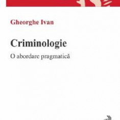 Criminologie. O abordare pragmatica - Gheorghe Ivan