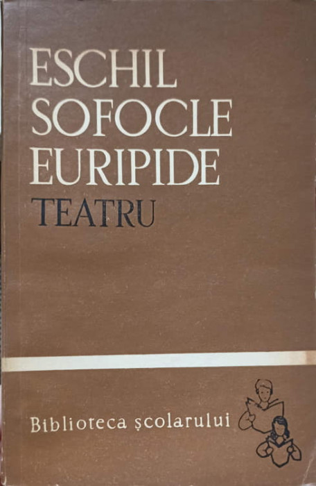 TEATRU. PERSII, ANTIGONA, TROIENELE-ESCHIL, SOFOCLE, EURIPIDE