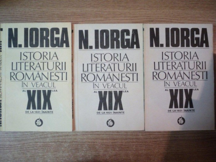ISTORIA LITERATURII ROMANESTI IN VEACUL AL XIX LEA DE LA 1821 INAINTE , VOL. I - III de N. IORGA , Bucuresti 1983