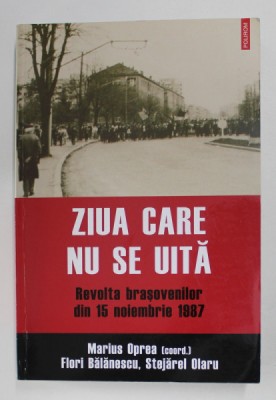ZIUA CARE NU SE UITA - REVOLTA BRASOVENILOR DIN 15 NOIEMBRIE 1987 , coordonator MARIUS OPREA ...STEJAREL OLARU , 2017 foto
