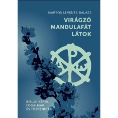 Vir&aacute;gz&oacute; mandulaf&aacute;t l&aacute;tok - Bibliai k&eacute;pek, fogalmak &eacute;s t&ouml;rt&eacute;netek - Martos Levente Bal&aacute;zs