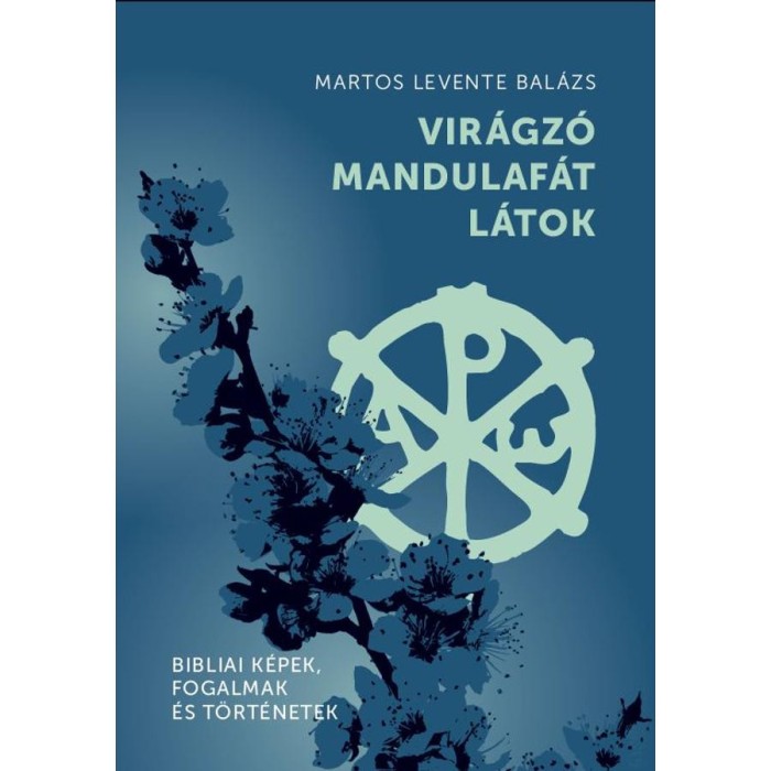 Vir&aacute;gz&oacute; mandulaf&aacute;t l&aacute;tok - Bibliai k&eacute;pek, fogalmak &eacute;s t&ouml;rt&eacute;netek - Martos Levente Bal&aacute;zs